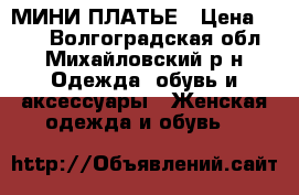 МИНИ ПЛАТЬЕ › Цена ­ 500 - Волгоградская обл., Михайловский р-н Одежда, обувь и аксессуары » Женская одежда и обувь   